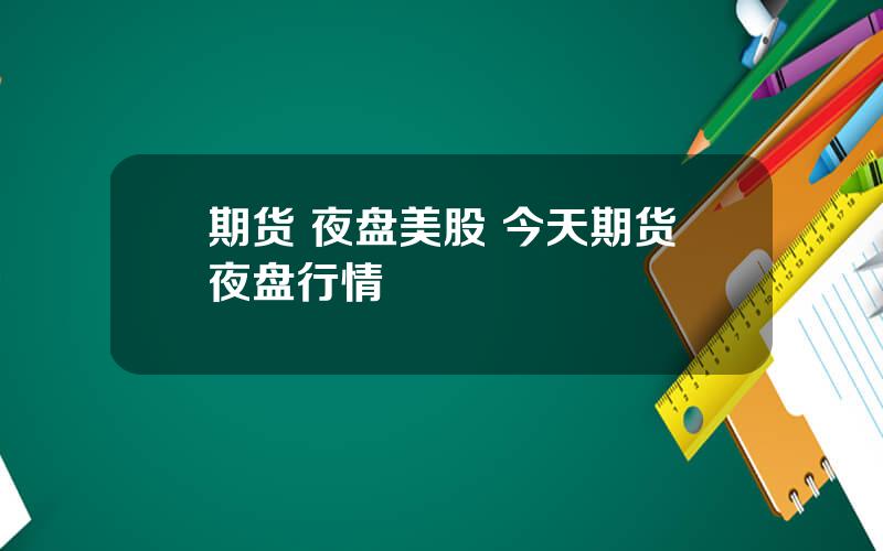 期货 夜盘美股 今天期货夜盘行情